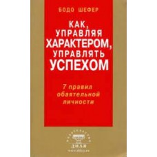 Как, управляя характером, управлять успехом. 7 правил обаятельной личности. Бодо Шефер